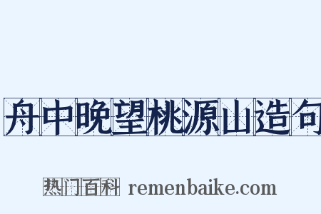 舟中晚望桃源山造句是什么意思的图片